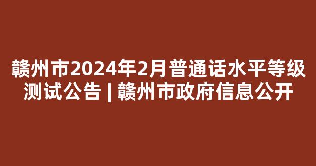 赣州市2024年2月普通话水平等级测试公告 | 赣州市政府信息公开