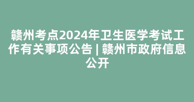 赣州考点2024年卫生医学考试工作有关事项公告 | 赣州市政府信息公开