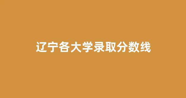 辽宁各大学录取分数线