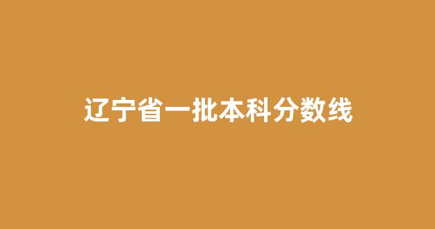 辽宁省一批本科分数线