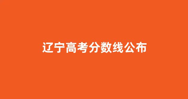 辽宁高考分数线公布