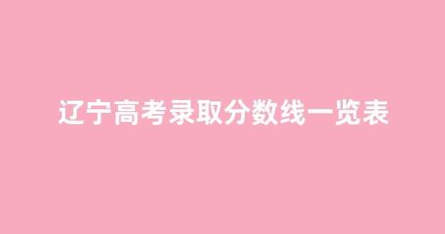 辽宁高考录取分数线一览表