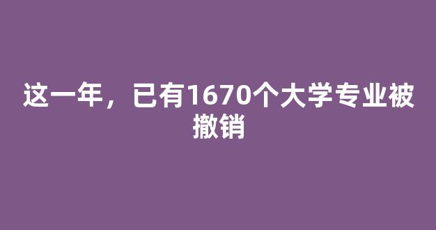 这一年，已有1670个大学专业被撤销