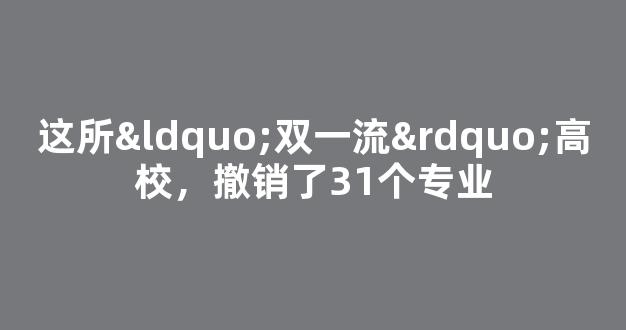 这所“双一流”高校，撤销了31个专业