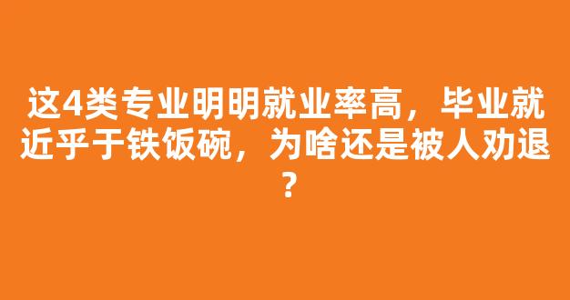 这4类专业明明就业率高，毕业就近乎于铁饭碗，为啥还是被人劝退？