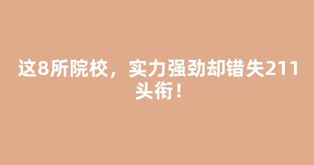 这8所院校，实力强劲却错失211头衔！