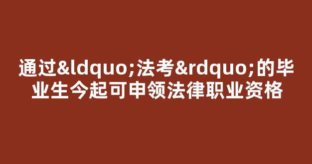 通过“法考”的毕业生今起可申领法律职业资格