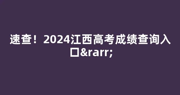 速查！2024江西高考成绩查询入口→