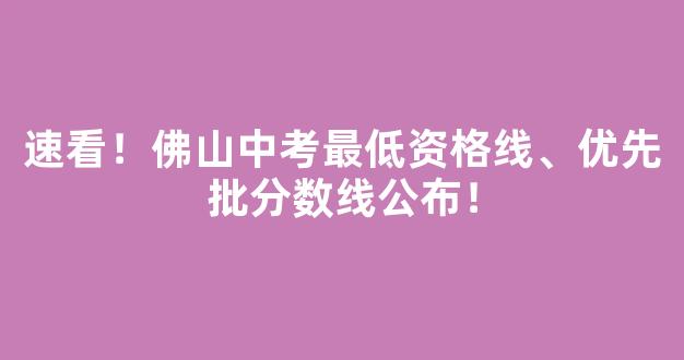 <b>速看！佛山中考最低资格线、优先批分数线公布！</b>