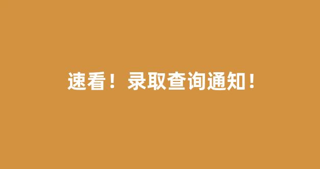 速看！录取查询通知！