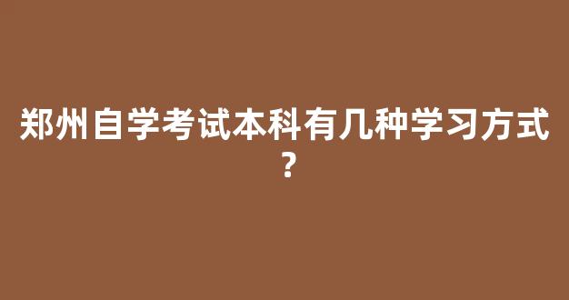 郑州自学考试本科有几种学习方式？