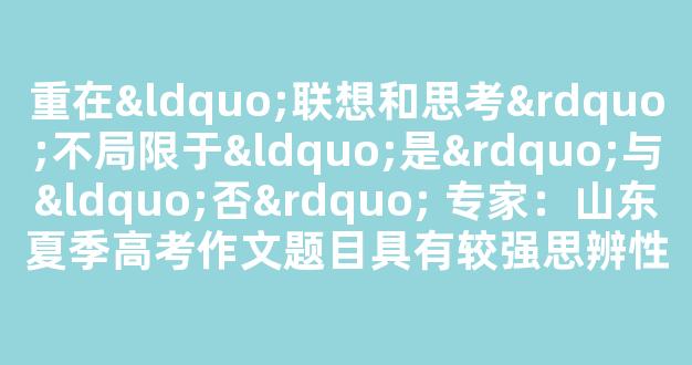 <b>重在“联想和思考”不局限于“是”与“否” 专家：山东夏季高考作文题目具有较强思辨性</b>