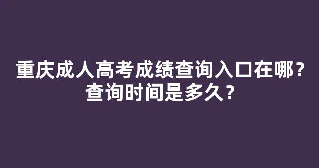 重庆成人高考成绩查询入口在哪？查询时间是多久？