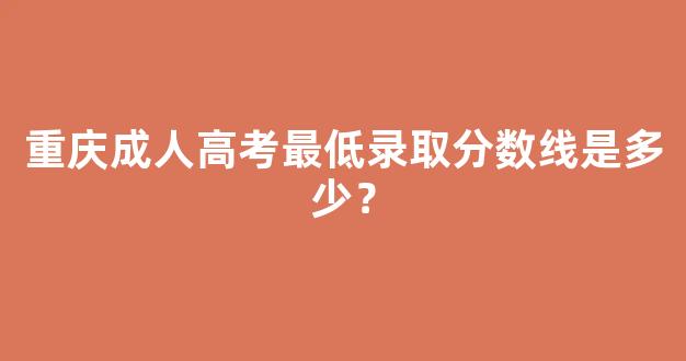 重庆成人高考最低录取分数线是多少？