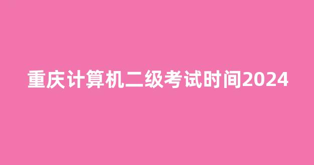 重庆计算机二级考试时间2024