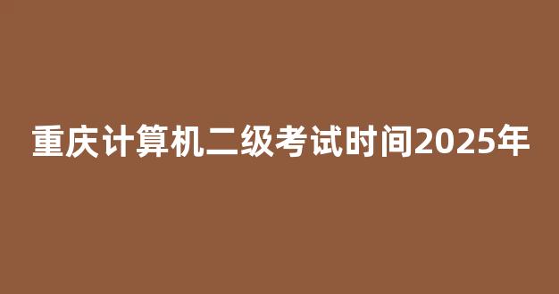 重庆计算机二级考试时间2025年