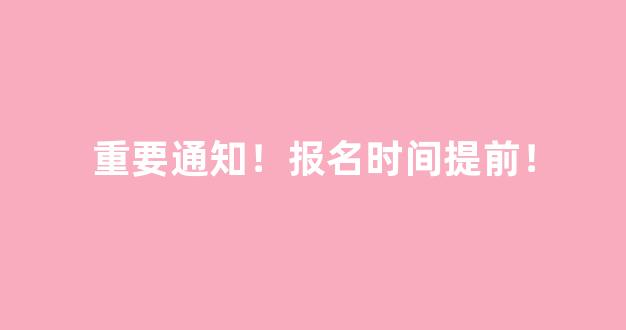 重要通知！报名时间提前！