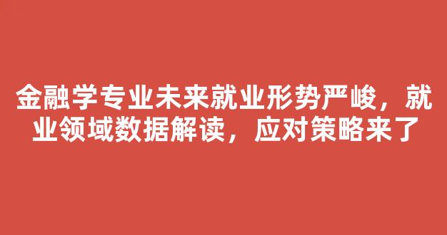 金融学专业未来就业形势严峻，就业领域数据解读，应对策略来了