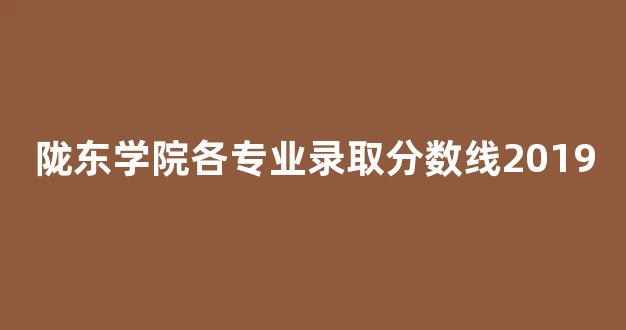 陇东学院各专业录取分数线2019