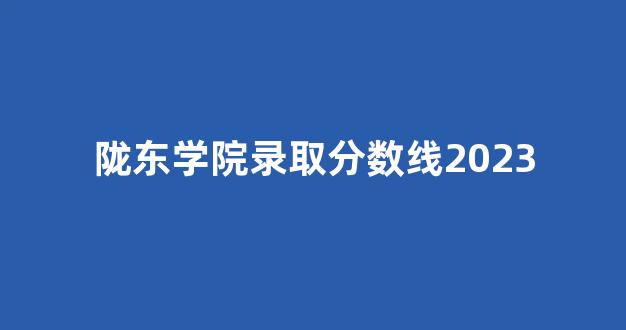 陇东学院录取分数线2023