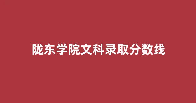 陇东学院文科录取分数线