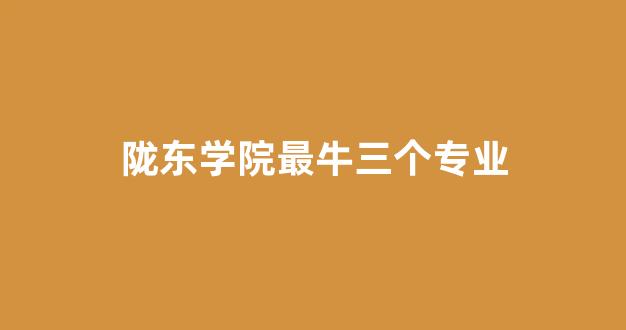 陇东学院最牛三个专业