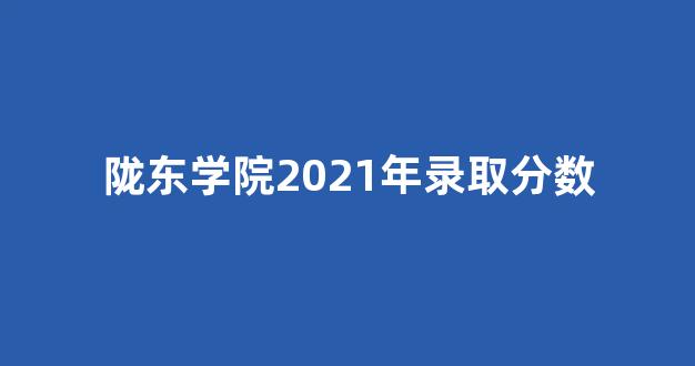 陇东学院2021年录取分数