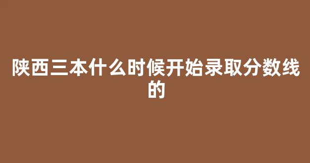 陕西三本什么时候开始录取分数线的