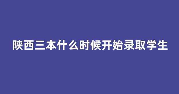 陕西三本什么时候开始录取学生