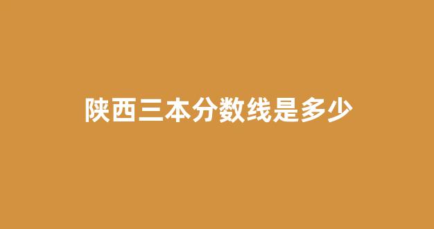 <b>陕西三本分数线是多少</b>