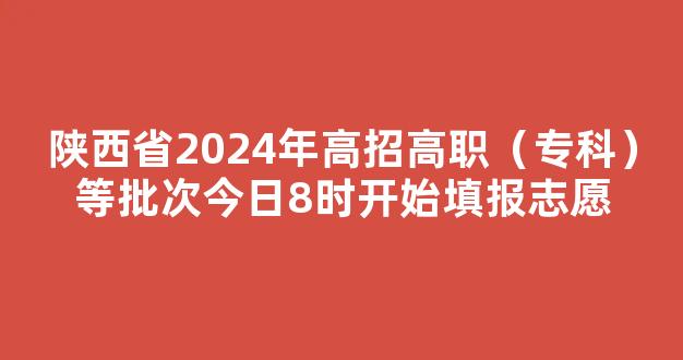 <b>陕西省2024年高招高职（专科）等批次今日8时开始填报志愿</b>