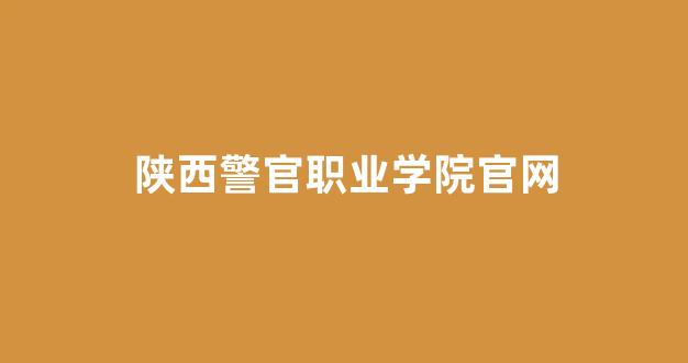 陕西警官职业学院官网