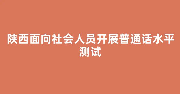 陕西面向社会人员开展普通话水平测试