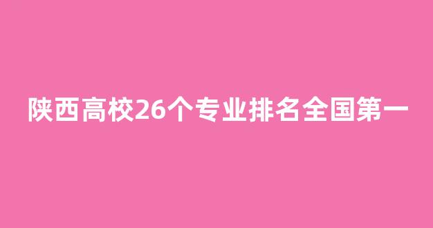 陕西高校26个专业排名全国第一