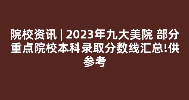 院校资讯 | 2023年九大美院 部分重点院校本科录取分数线汇总!供参考