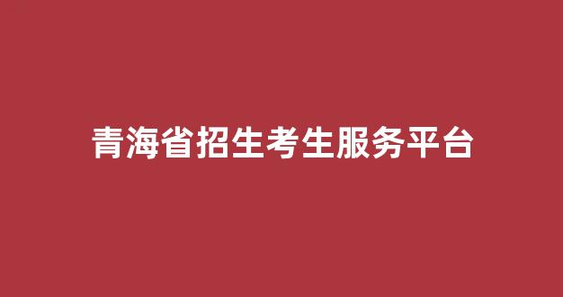 青海省招生考生服务平台