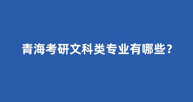 青海考研文科类专业有哪些？