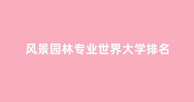 <b>风景园林专业世界大学排名</b>