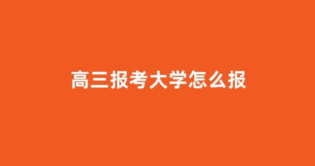 高三报考大学怎么报