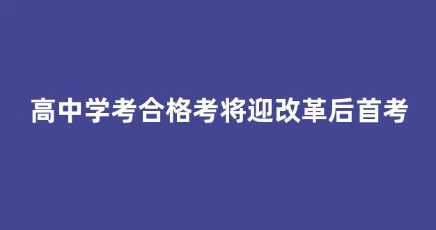 高中学考合格考将迎改革后首考