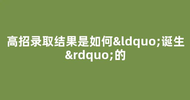 高招录取结果是如何“诞生”的