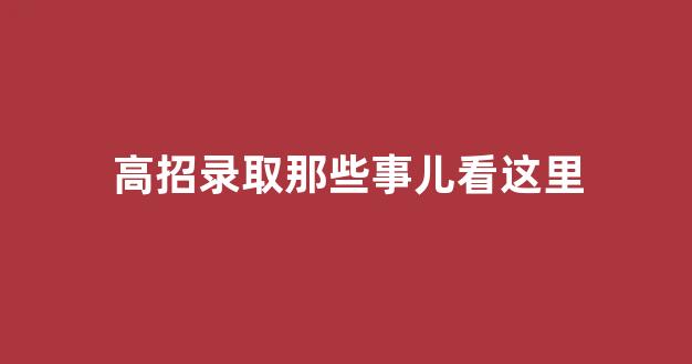 高招录取那些事儿看这里