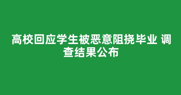 高校回应学生被恶意阻挠毕业 调查结果公布