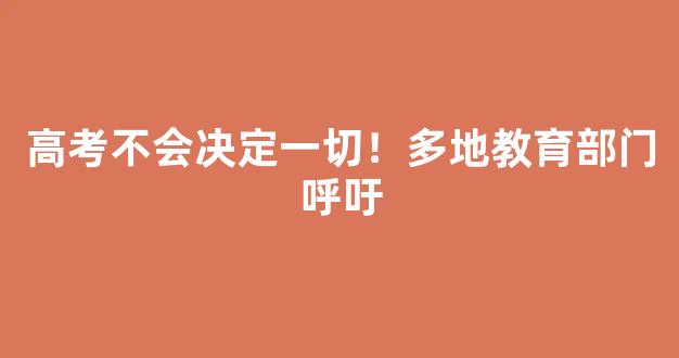 高考不会决定一切！多地教育部门呼吁