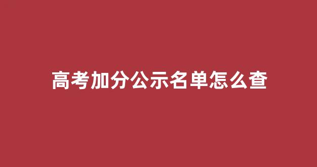 <b>高考加分公示名单怎么查</b>