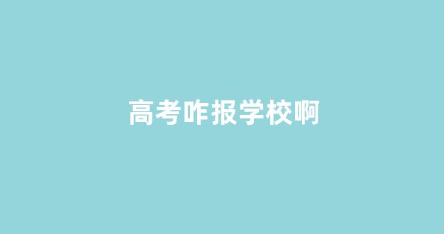 高考咋报学校啊