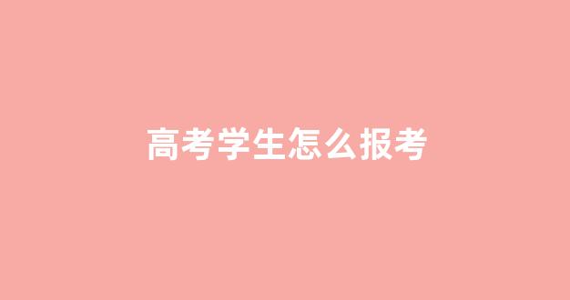 高考学生怎么报考