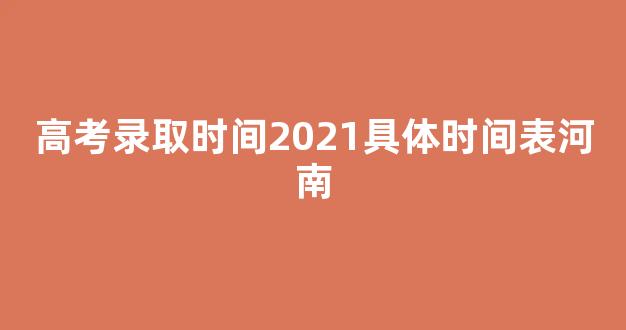 <b>高考录取时间2021具体时间表河南</b>