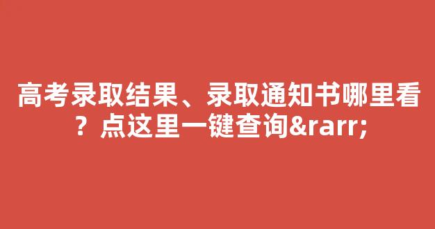 <b>高考录取结果、录取通知书哪里看？点这里一键查询→</b>