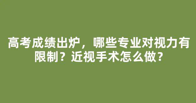 高考成绩出炉，哪些专业对视力有限制？近视手术怎么做？